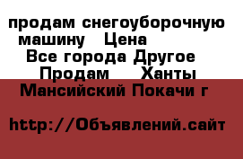 продам снегоуборочную машину › Цена ­ 55 000 - Все города Другое » Продам   . Ханты-Мансийский,Покачи г.